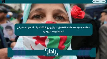 «منحة جديدة» منحة الطفل الجزائري 2025 كيف تدعم الأسر في المصاريف اليومية